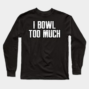 I bowl too much Long Sleeve T-Shirt